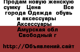 Продам новую женскую сумку › Цена ­ 1 500 - Все города Одежда, обувь и аксессуары » Аксессуары   . Амурская обл.,Свободный г.